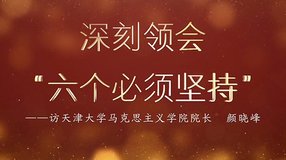 專家訪談微視頻 | 顏曉峰：深刻領(lǐng)會&ldquo;六個(gè)必須堅(jiān)持&rdquo;